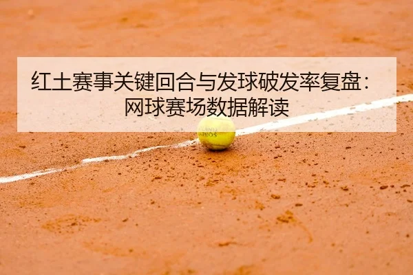 红土赛事关键回合与发球破发率复盘：网球赛场数据解读
