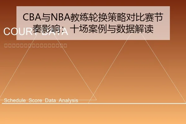 CBA与NBA教练轮换策略对比赛节奏影响：十场案例与数据解读